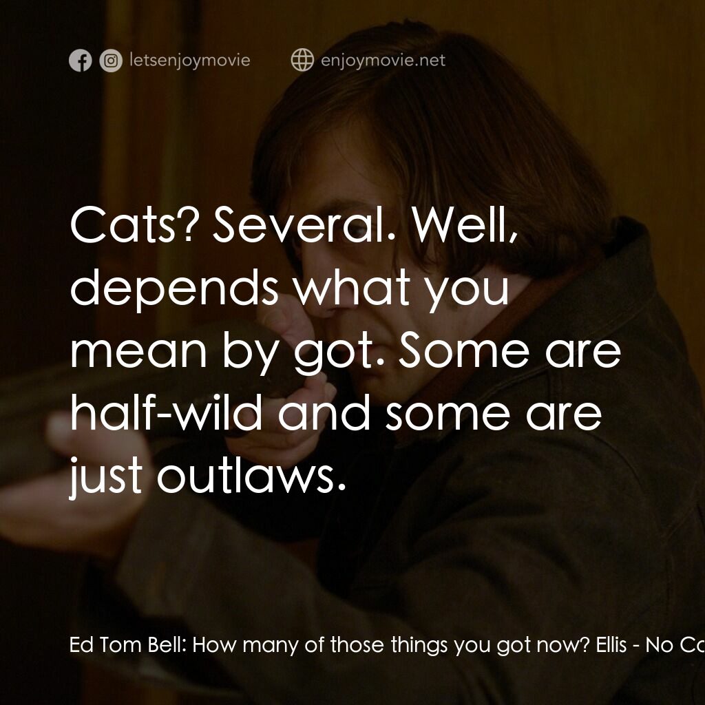 二百萬奪命奇案電影對白：Ed Tom Bell:  How many of those things you got now? Ellis:  Cats? Several. Well, 