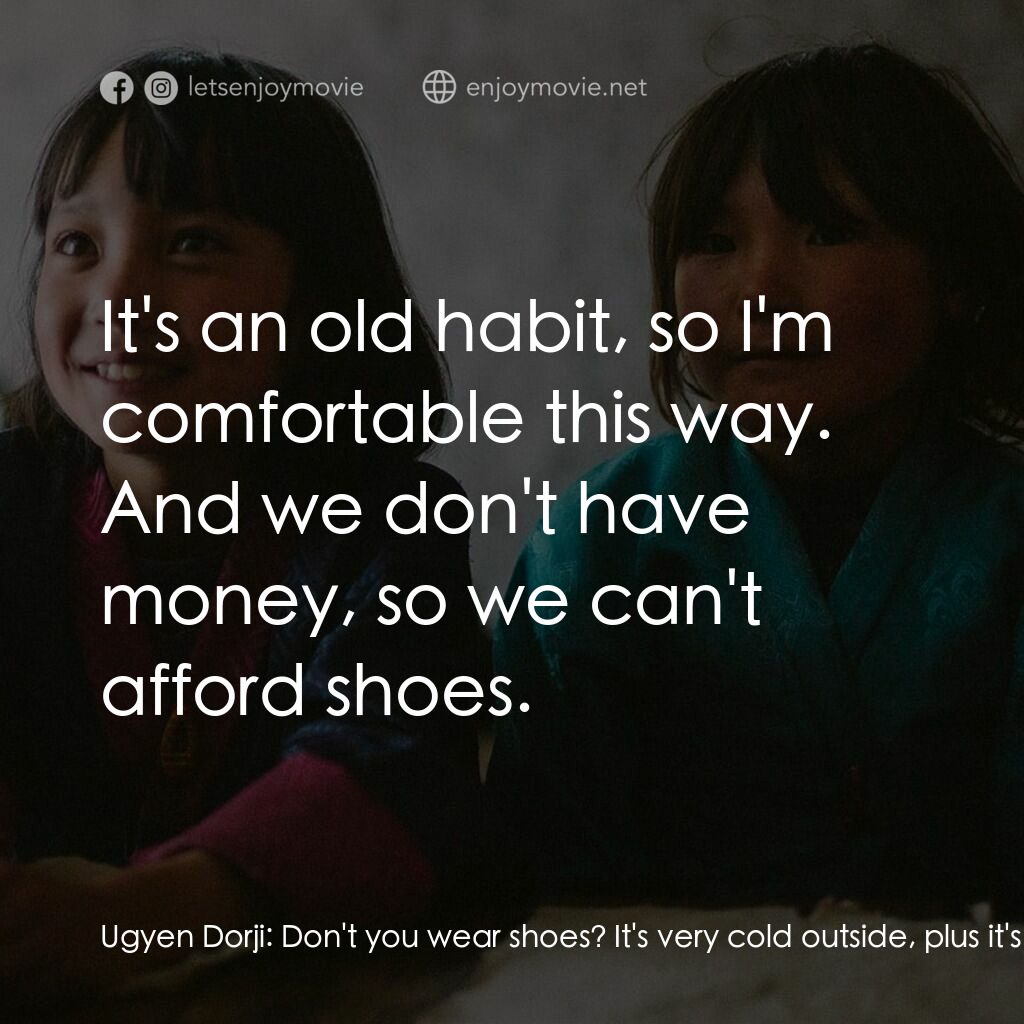 不丹是教室電影對白：Ugyen Dorji:  Don't you wear shoes? It's very cold outside, plus it's muddy and r