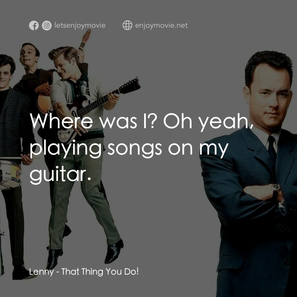 那一天傳奇電影對白：Lenny:  Where was I? Oh yeah, playing songs on my guitar.