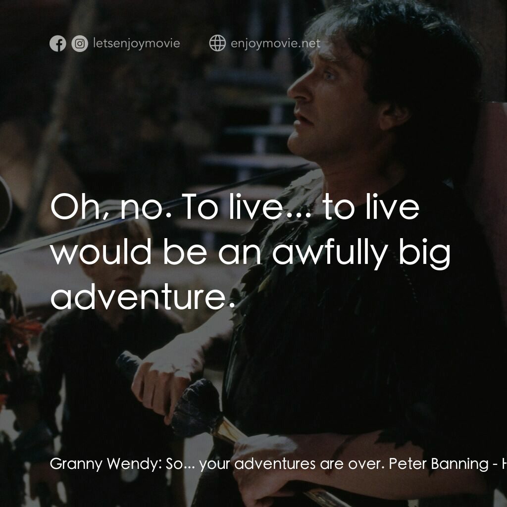 虎克船長電影對白：Granny Wendy:  So... your adventures are over. Peter Banning:  Oh, no. To live...