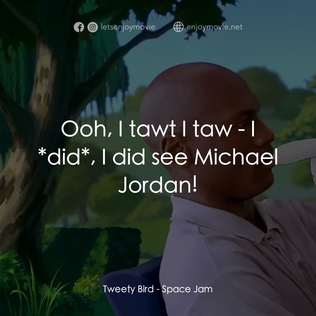 怪物奇兵電影對白：Tweety Bird: Ooh, I tawt I taw - I *did*, I did see Michael Jordan!