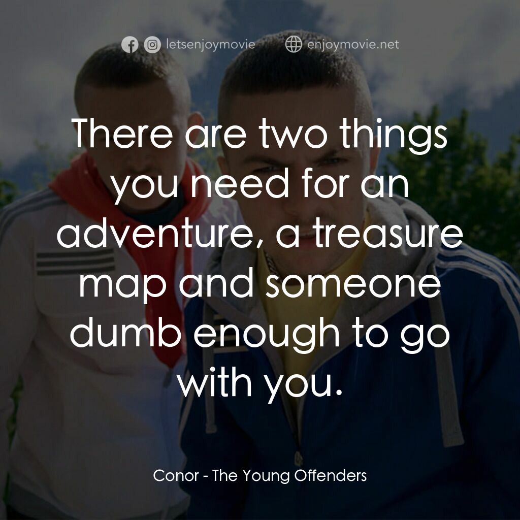 阿呆少年犯電影對白：Conor:  There are two things you need for an adventure, a treasure map and someon