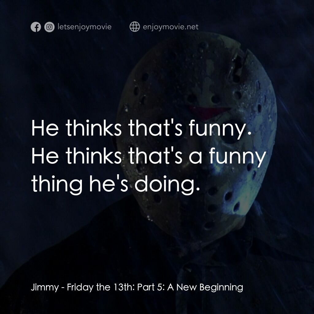 十三號星期五 5電影對白：Jimmy:  He thinks that's funny. He thinks that's a funny thing he's doing.
