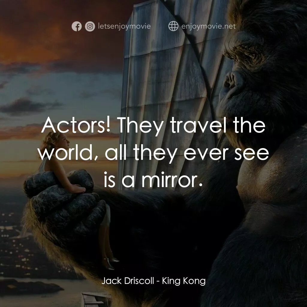 金剛電影對白：Jack Driscoll:  Actors! They travel the world, all they ever see is a mirror.