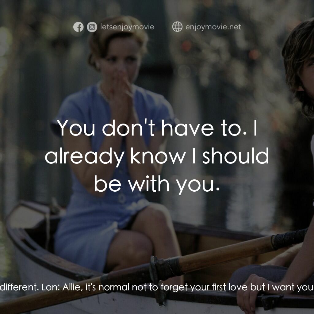 忘了、忘不了電影對白：Young Allie:  When I'm with Noah I feel like one person and when I'm with you I f