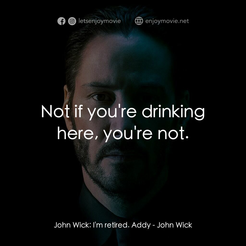 捍衛任務電影對白：John Wick:  I'm retired. Addy:  Not if you're drinking here, you're not.