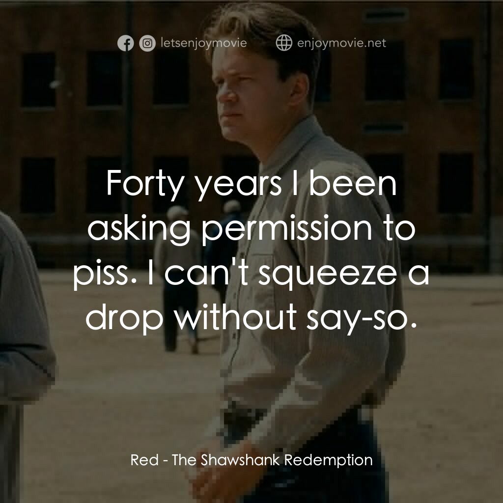 刺激 1995電影對白：Red:  Forty years I been asking permission to piss. I can't squeeze a drop withou