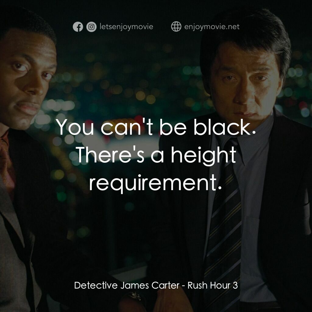 尖峰時刻 3電影對白：Detective James Carter:  You can't be black. There's a height requirement.