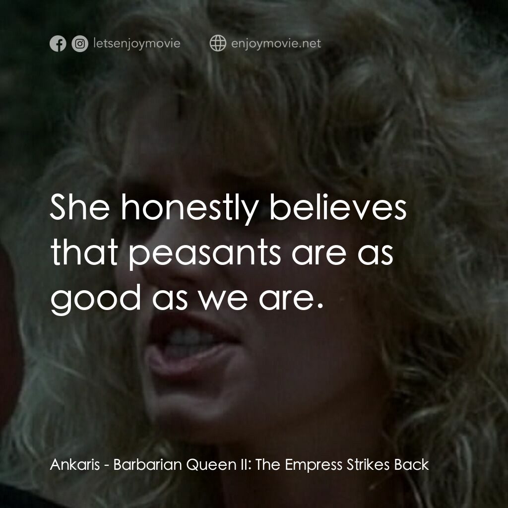 野蠻女王 2電影對白：Ankaris:  She honestly believes that peasants are as good as we are.
