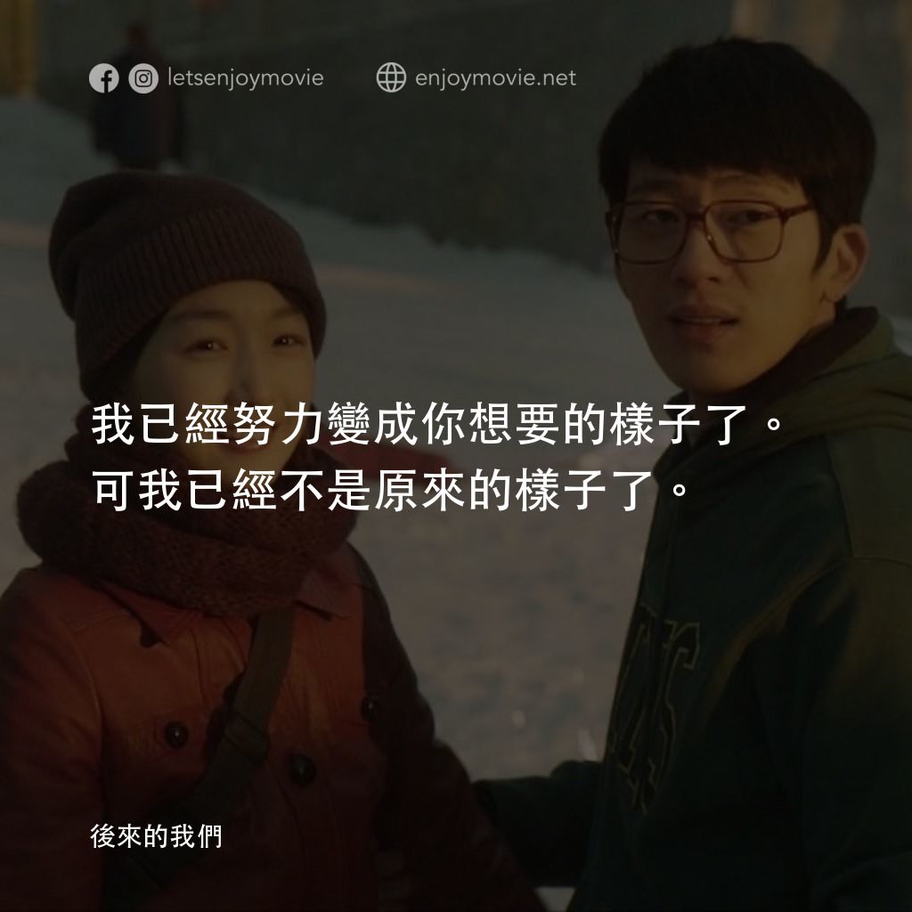 後來的我們電影對白：我已經努力變成你想要的樣子了。可我已經不是原來的樣子了。