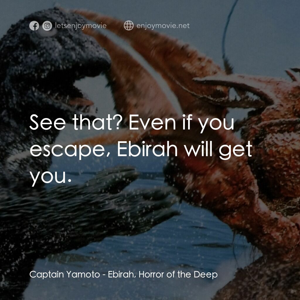 南海怪獸大決鬥電影對白：Captain Yamoto:  See that? Even if you escape, Ebirah will get you.