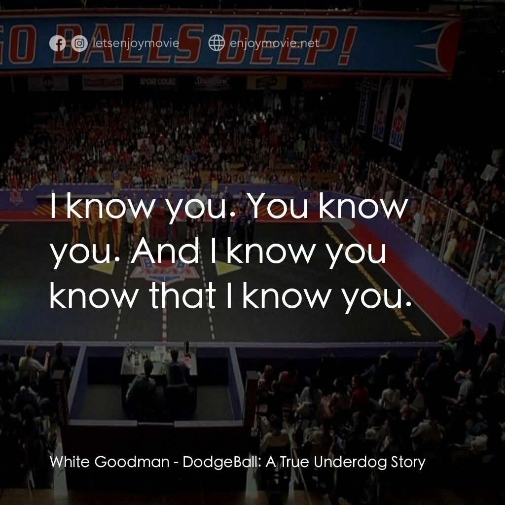鐵男躲避球電影對白：White Goodman:  I know you. You know you. And I know you know that I know you.
