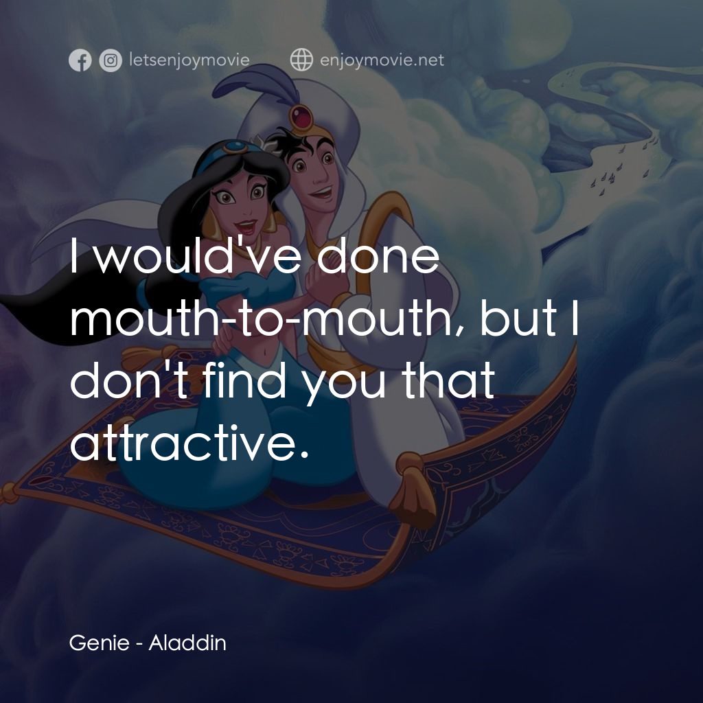 阿拉丁電影對白：Genie: I would've done mouth-to-mouth, but I don't find you that attractive.