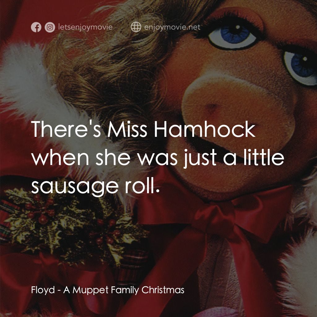 A Muppet Family Christmas電影對白：Floyd: There's Miss Hamhock when she was just a little sausage roll.