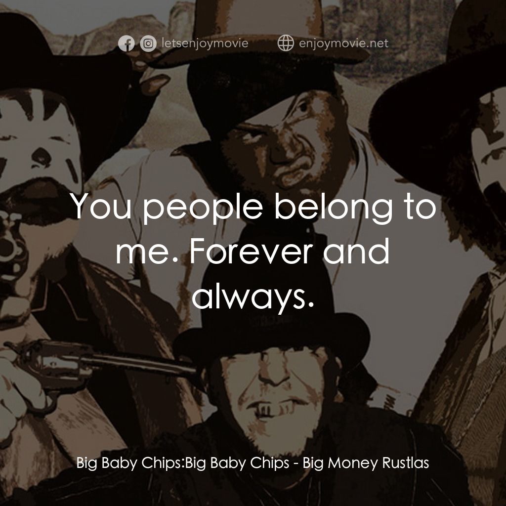 Big Money Rustlas電影對白：Big Baby Chips: Big Baby Chips:  You people belong to me. Forever and always.