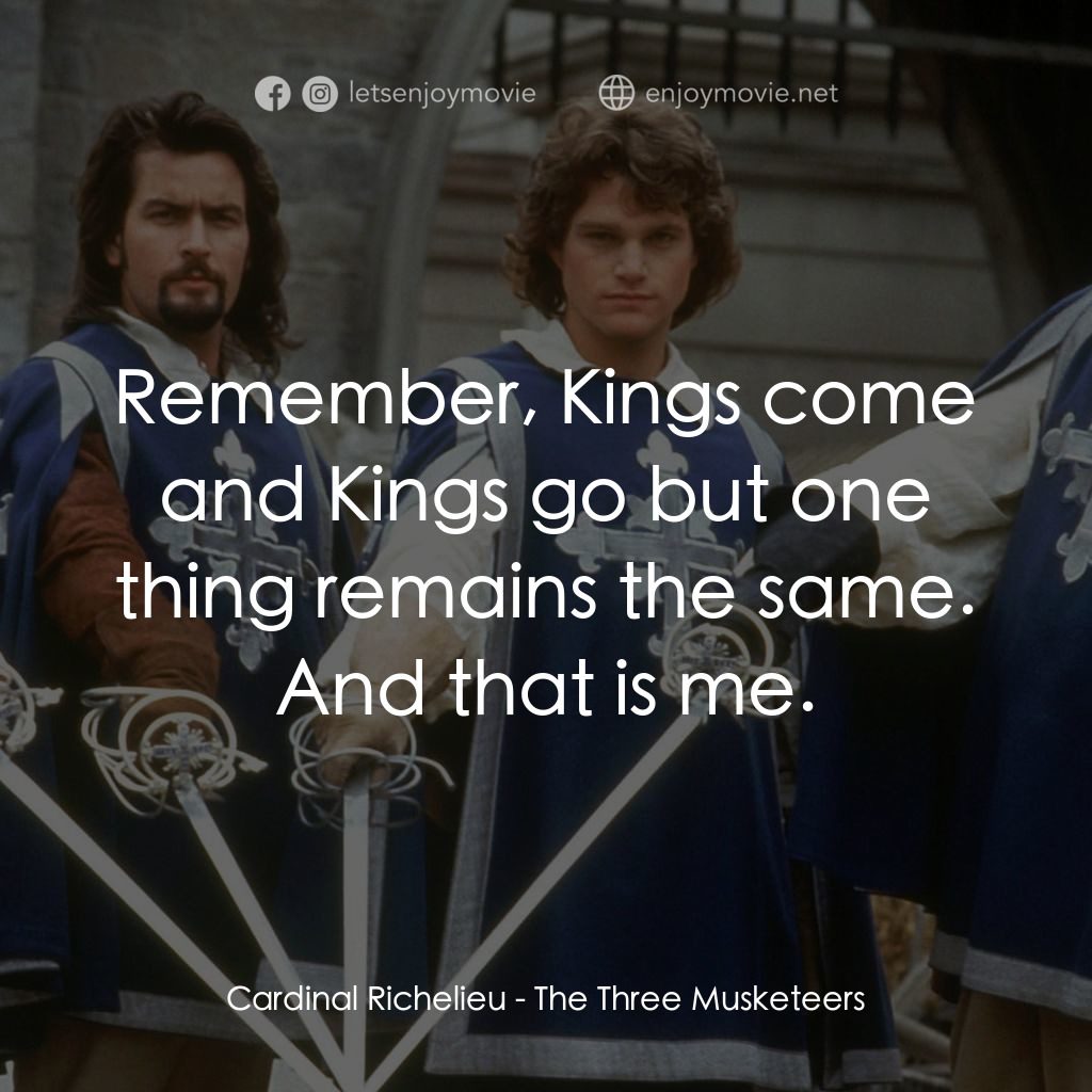 豪情三劍客電影對白：Cardinal Richelieu: Remember, Kings come and Kings go but one thing remains the s