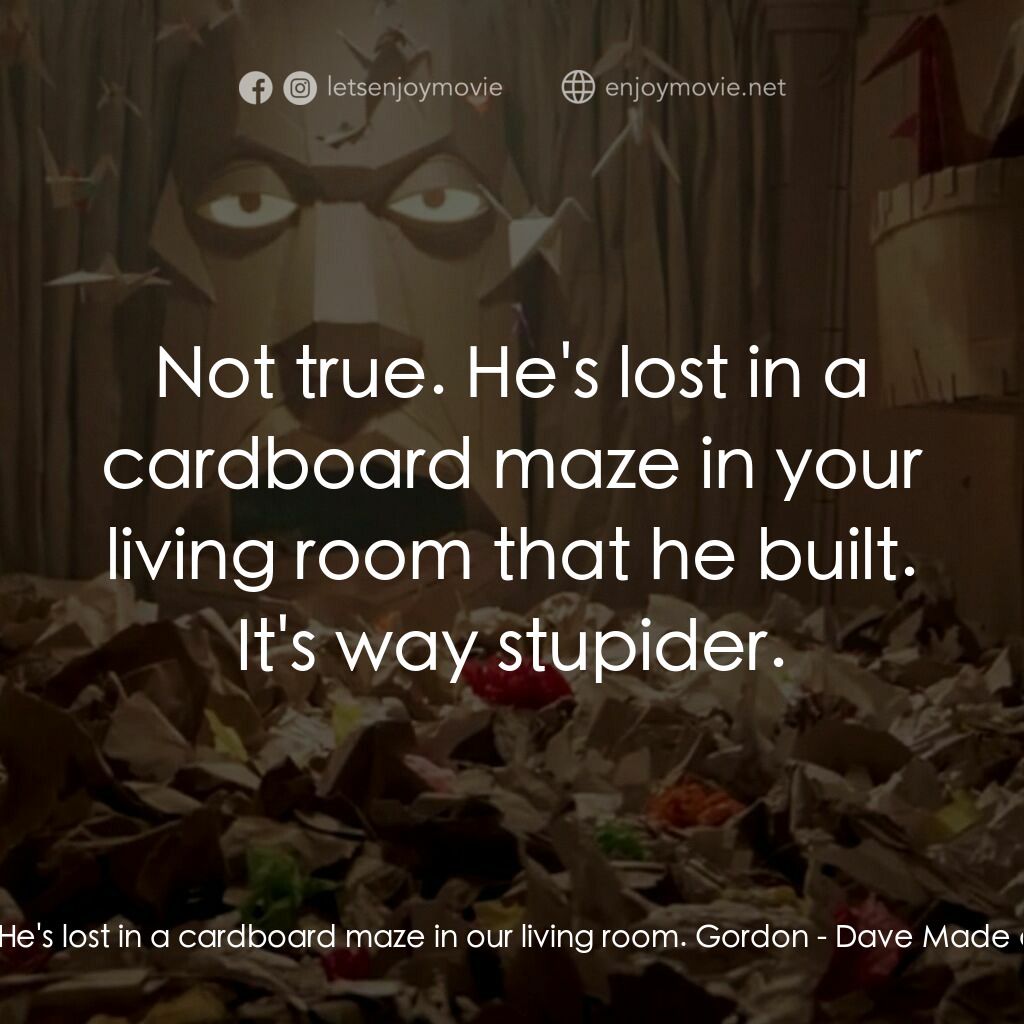 紙迷宮電影對白：Annie:  He's lost in a cardboard maze in our living room. Gordon:  Not true. He's