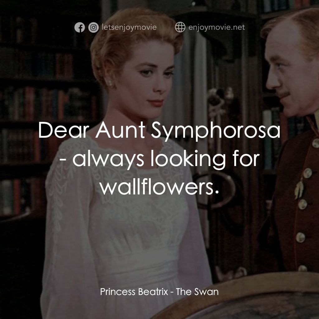 天鵝公主電影對白：Princess Beatrix: Dear Aunt Symphorosa - always looking for wallflowers.