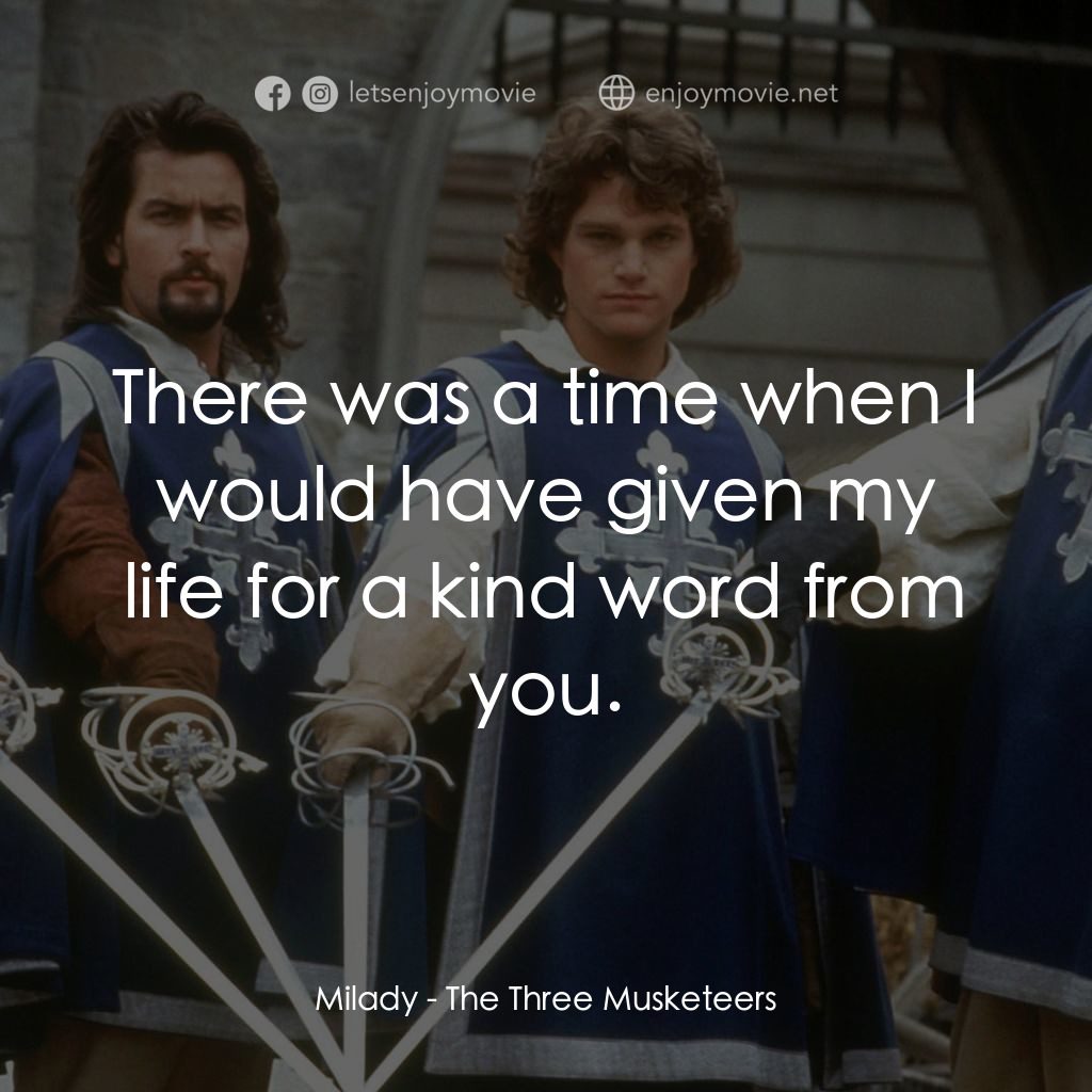 豪情三劍客電影對白：Milady: There was a time when I would have given my life for a kind word from you