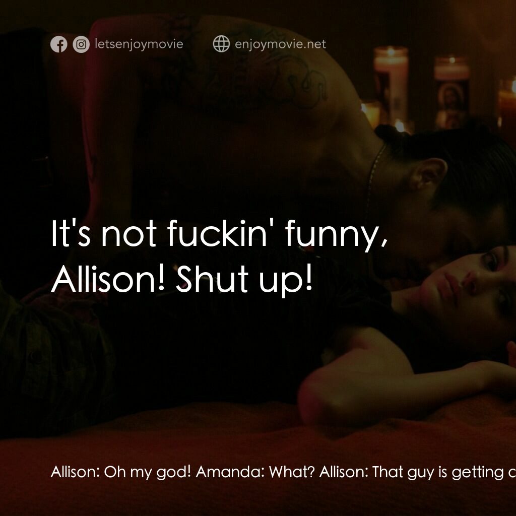 玩命派對電影對白：Allison:  Oh my god! Amanda:  What? Allison:  That guy is getting a blow job! All