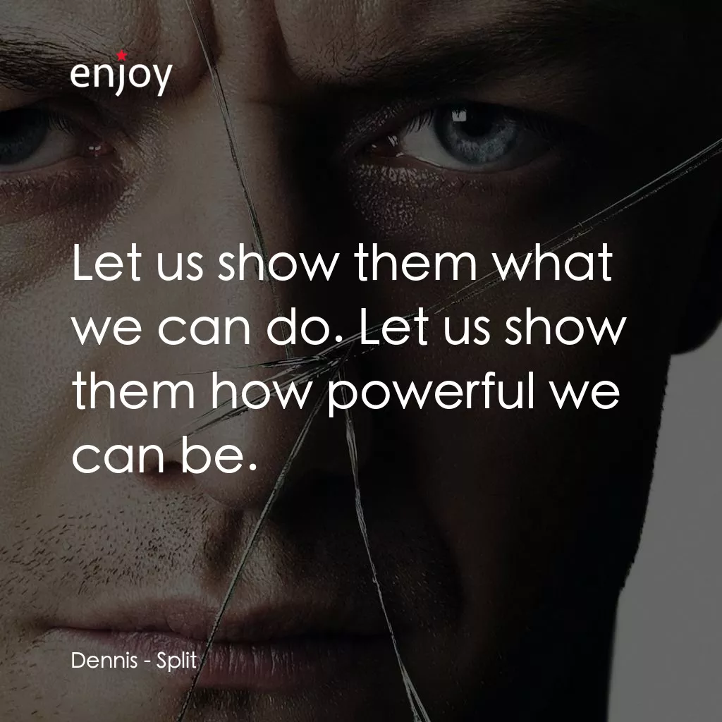 分裂電影對白：Dennis: Let us show them what we can do. Let us show them how powerful we can be.