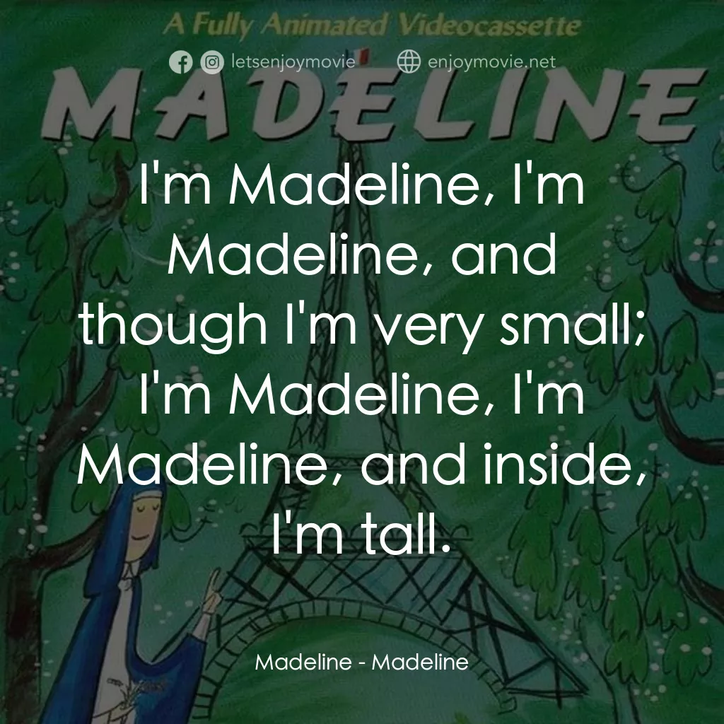 Madeline電影對白：Madeline: I'm Madeline, I'm Madeline, and though I'm very small; I'm Madeline, I'