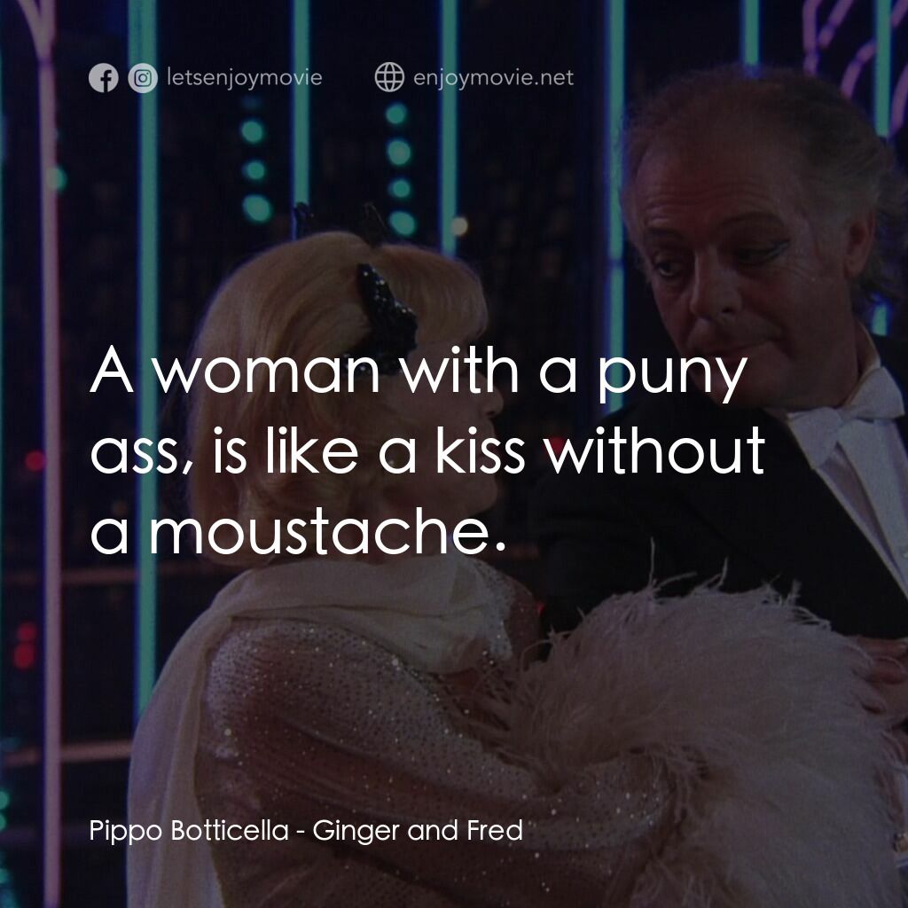 珍姐與佛烈電影對白：Pippo Botticella:  A woman with a puny ass, is like a kiss without a moustache.