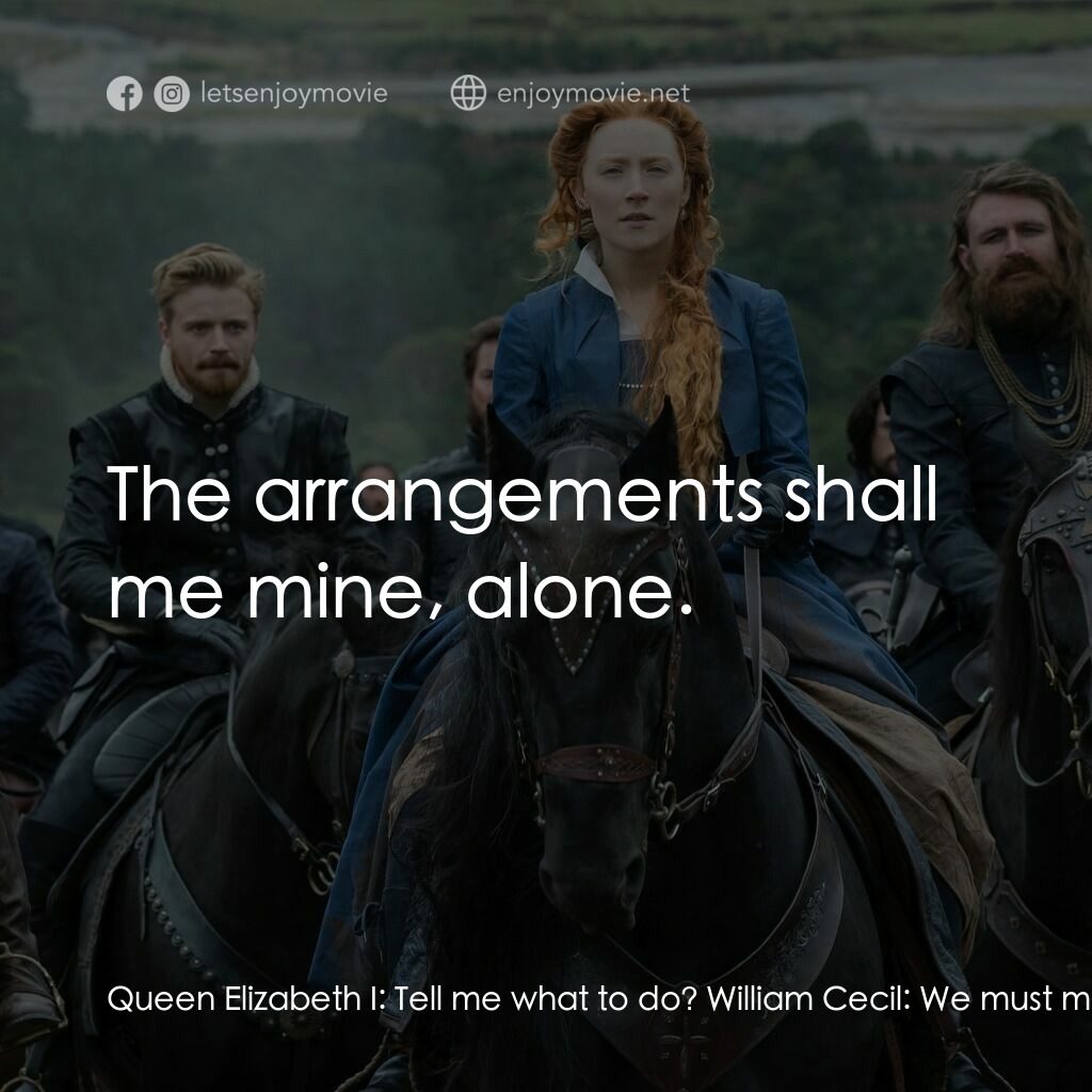 雙后傳電影對白：Queen Elizabeth I:  Tell me what to do? William Cecil:  We must make civil war in