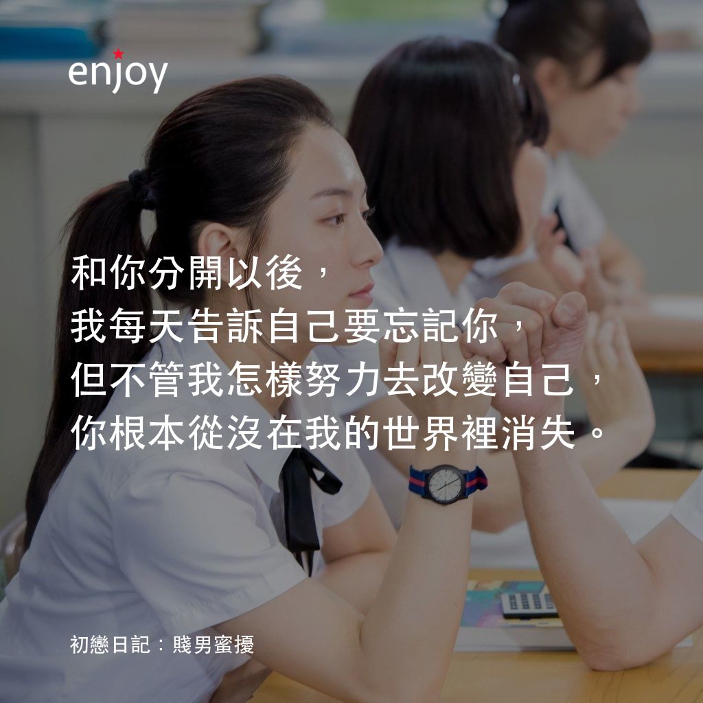 《初戀日記：賤男蜜擾》經典台詞：和你分開以後，我每天告訴自己要忘記你，但不管我怎樣努力去改變自己，你根本從沒在我的世界裡消失。