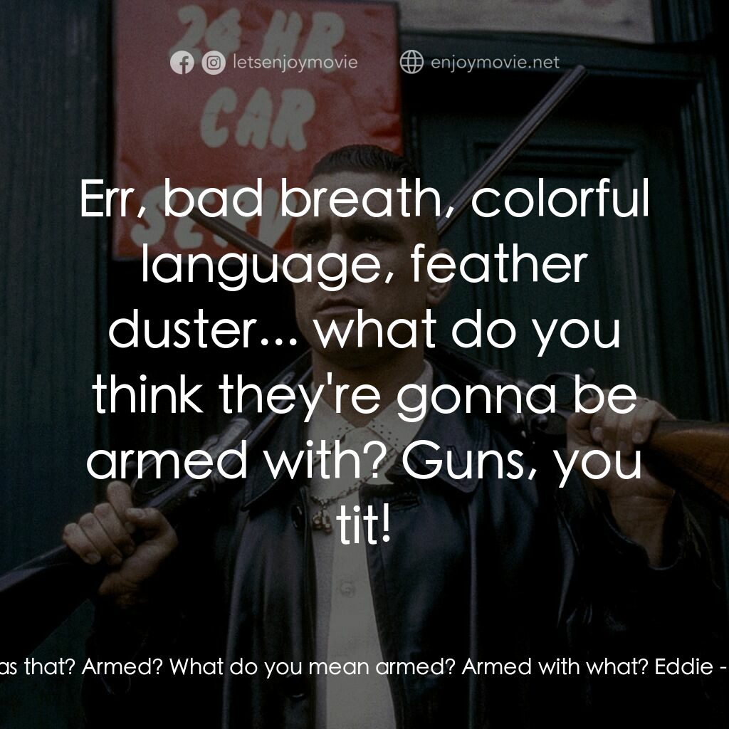 夠薑四小強電影對白：Eddie:  They're armed. Soap:  What was that? Armed? What do you mean armed? Armed