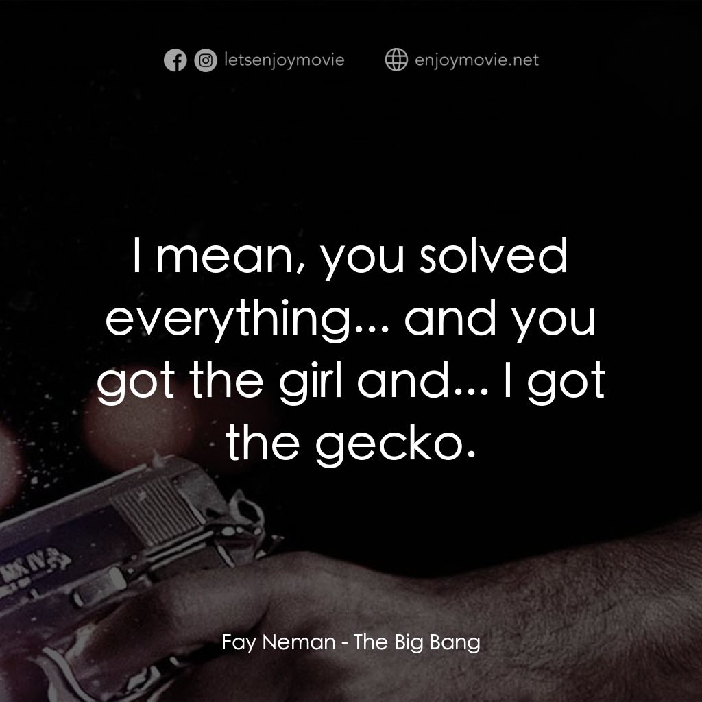 地心大爆炸電影對白：Fay Neman: I mean, you solved everything... and you got the girl and... I got the