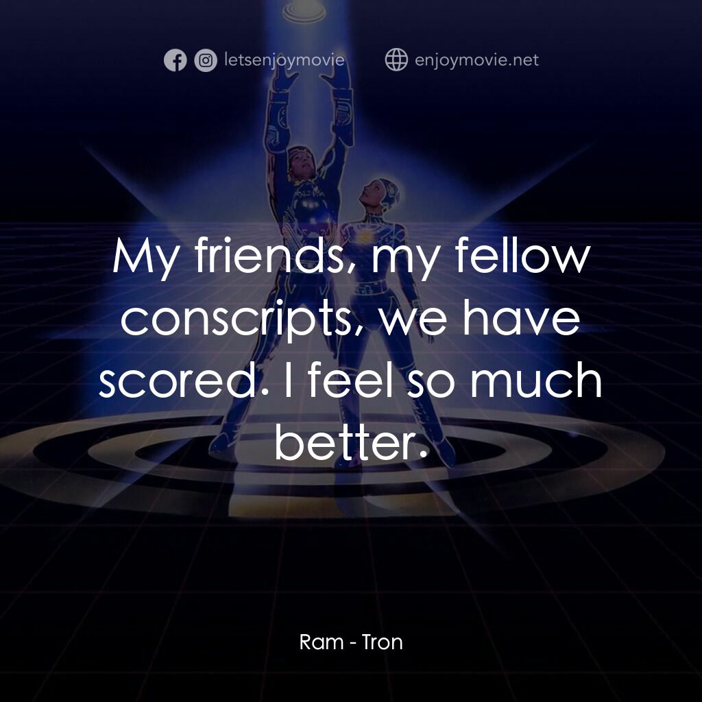 電子世界爭霸戰電影對白：Ram:  My friends, my fellow conscripts, we have scored. I feel so much better.