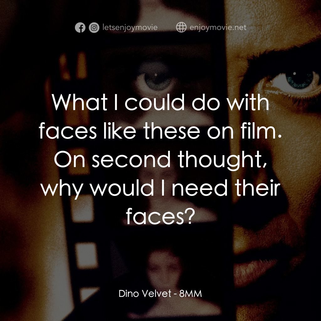 Eight Millimeter電影對白：Dino Velvet: What I could do with faces like these on film. On second thought, wh