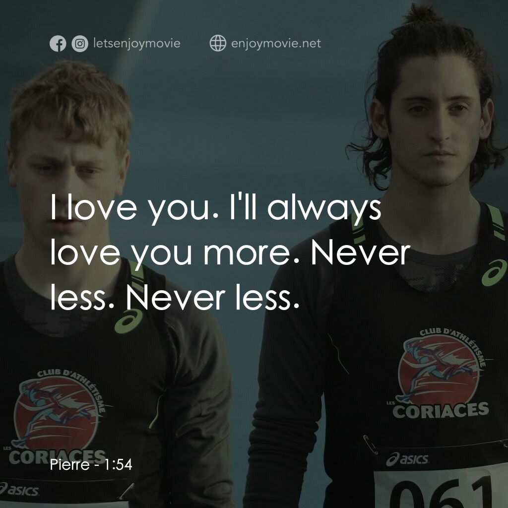 一分五十四秒電影對白：Pierre:  I love you. I'll always love you more. Never less. Never less.
