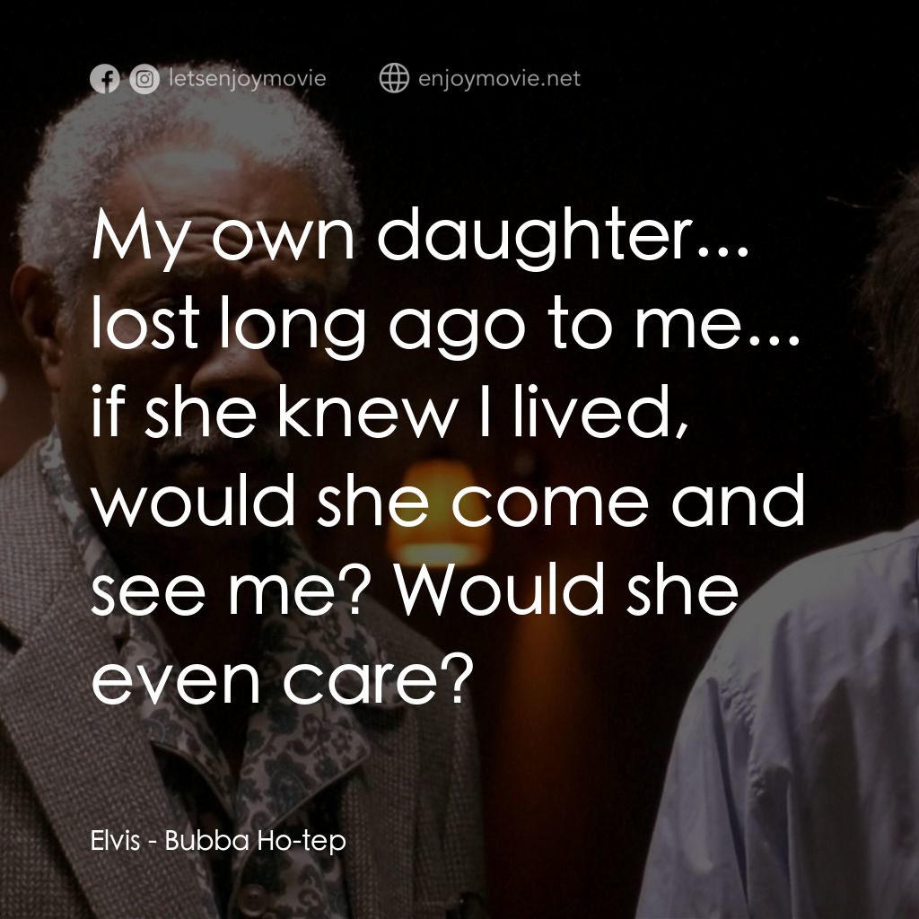 打鬼王電影對白：Elvis: My own daughter... lost long ago to me... if she knew I lived, would she c