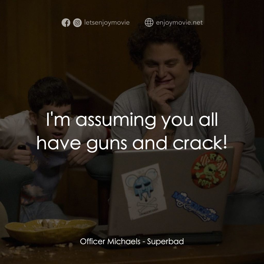 男孩我最壞 電影對白：Officer Michaels: I'm assuming you all have guns and crack!