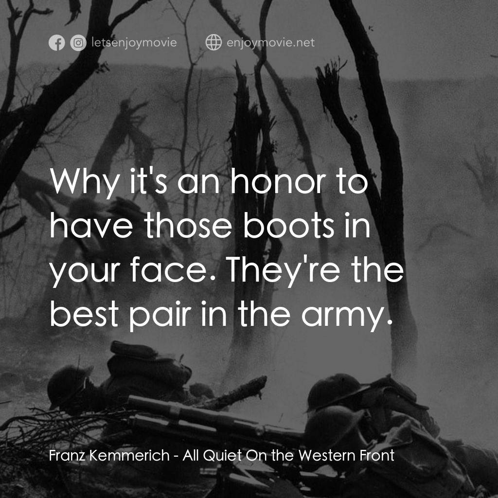 西線無戰事電影對白：Franz Kemmerich: Why it's an honor to have those boots in your face. They're the 