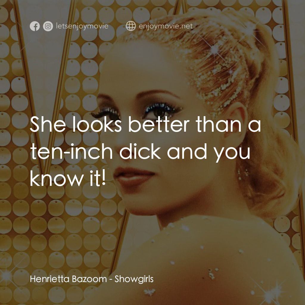 艷舞女郎電影對白：Henrietta Bazoom: She looks better than a ten-inch dick and you know it!