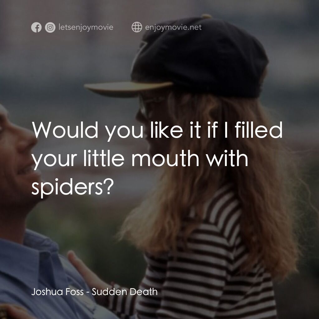 絕命殺陣電影對白：Joshua Foss:  Would you like it if I filled your little mouth with spiders?