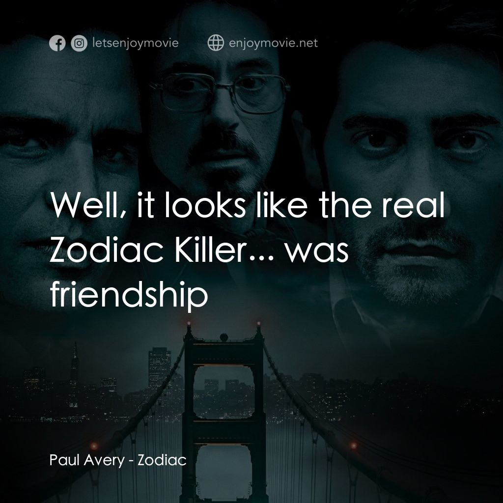 索命黃道帶電影對白：Paul Avery: Well, it looks like the real Zodiac Killer... was friendship
