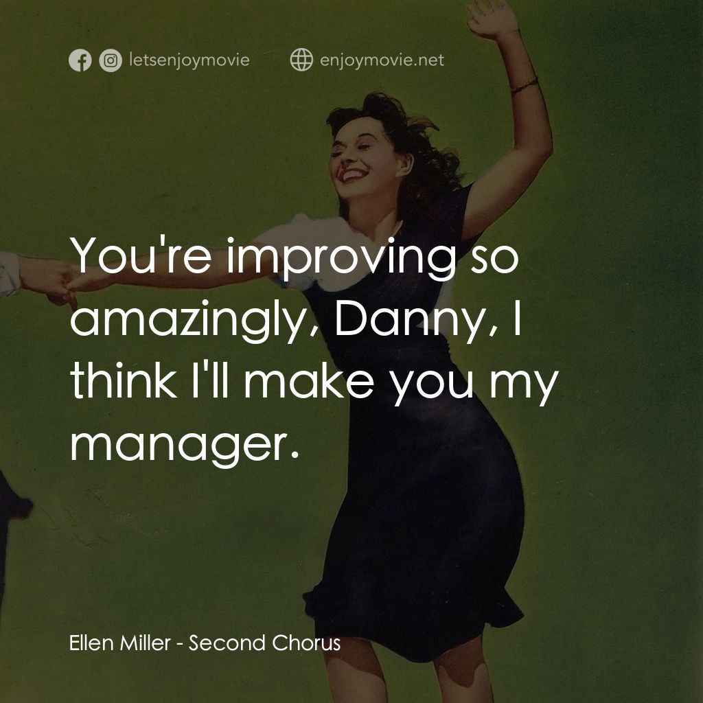Second Chorus電影對白：Ellen Miller: You're improving so amazingly, Danny, I think I'll make you my mana