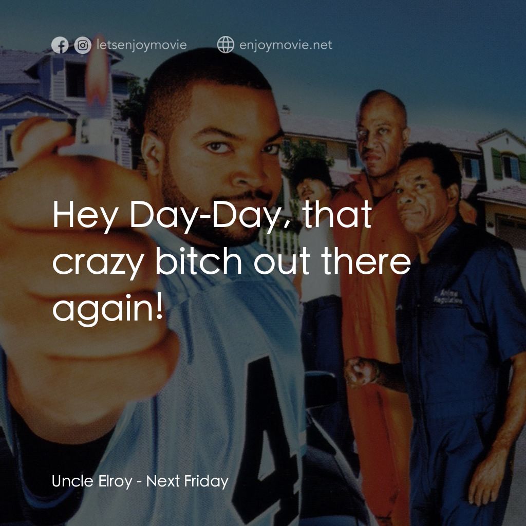 下個週五電影對白：Uncle Elroy: Hey Day-Day, that crazy bitch out there again!