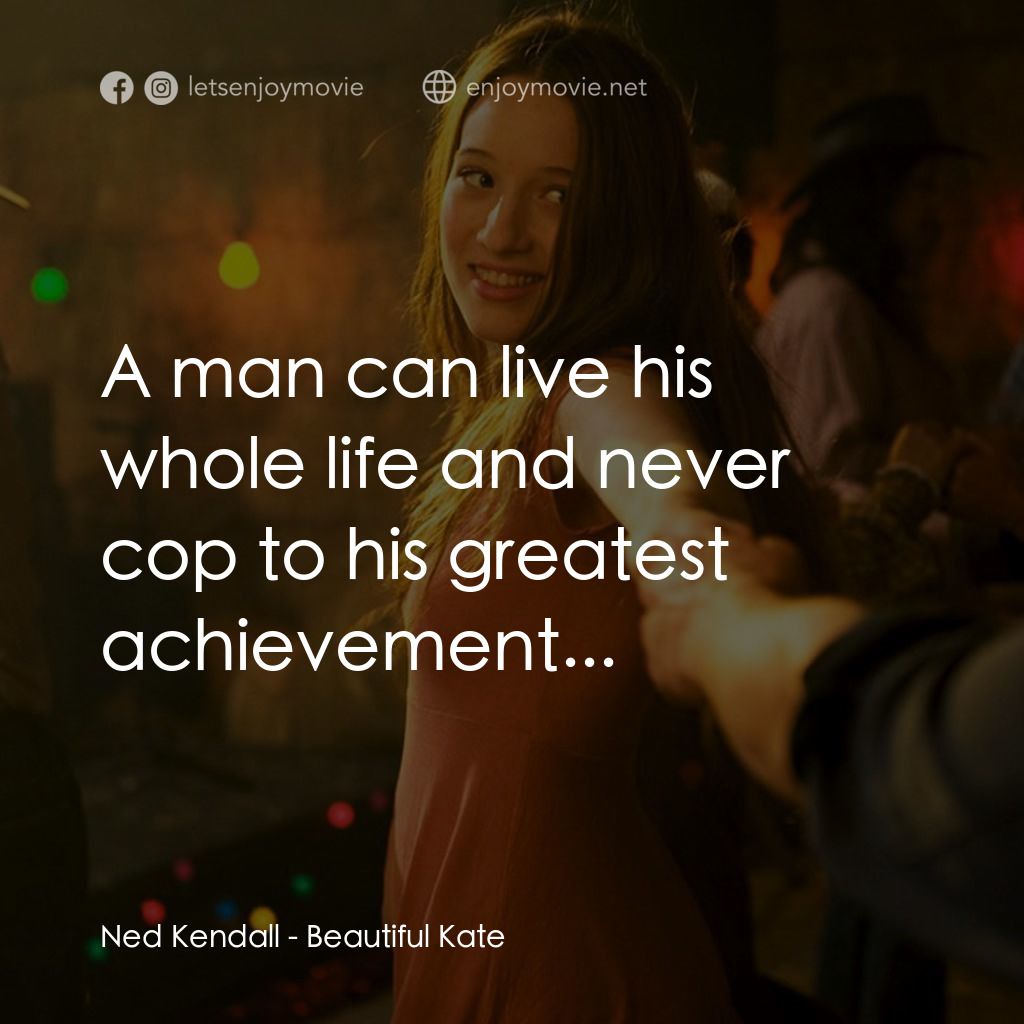 美麗的凱特電影對白：Ned Kendall: A man can live his whole life and never cop to his greatest achievem