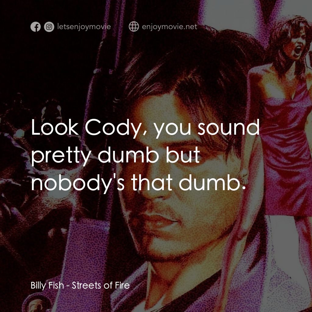 狠將奇兵電影對白：Billy Fish: Look Cody, you sound pretty dumb but nobody's that dumb.