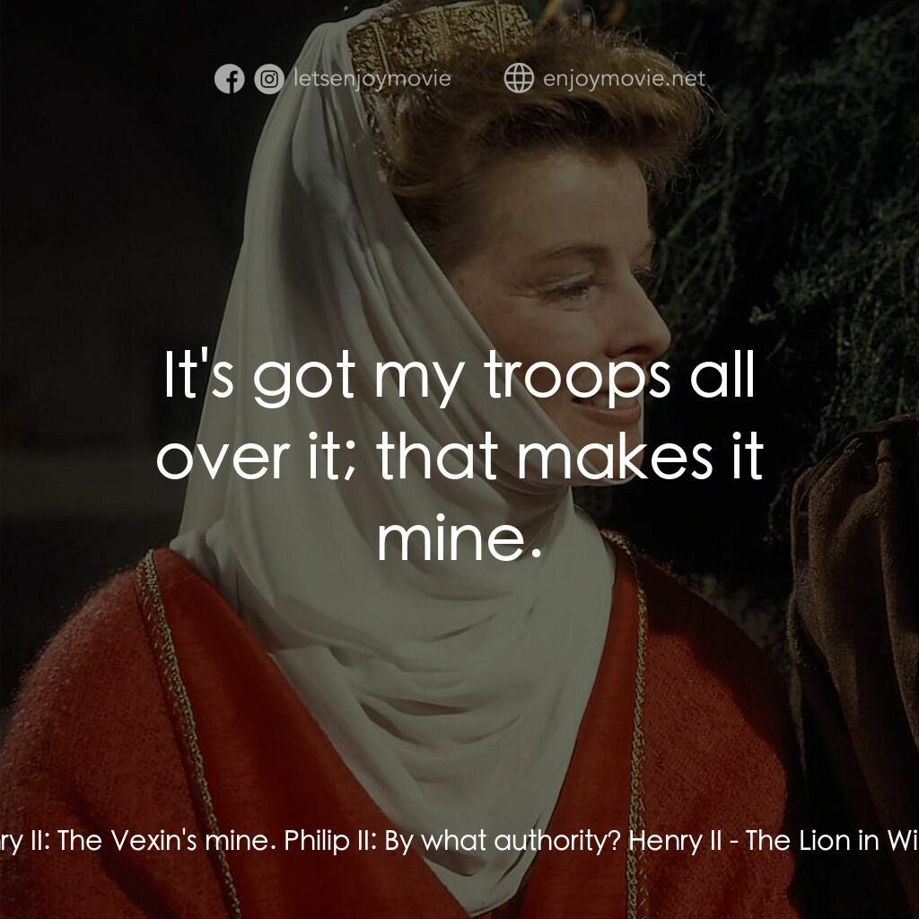 冬之獅電影對白：Henry II:  The Vexin's mine. Philip II:  By what authority? Henry II:  It's got m