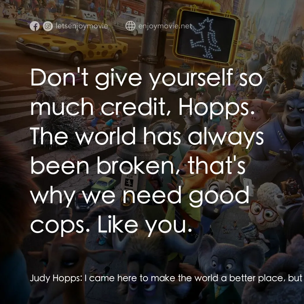 優獸大都會電影對白：Judy Hopps:  I came here to make the world a better place, but I think I broke it