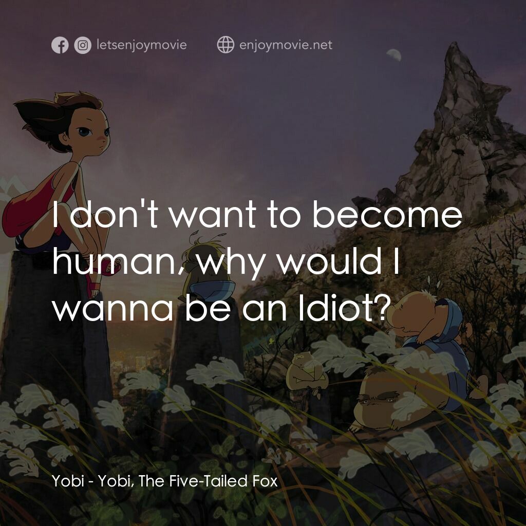 五尾狐電影對白：Yobi:  I don't want to become human, why would I wanna be an Idiot?