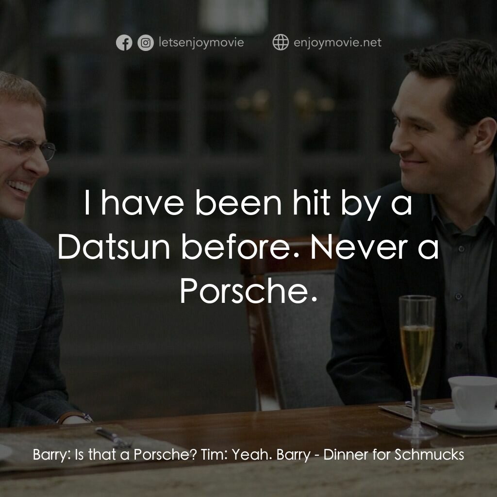 薯嘜飯局電影對白：Barry:  Is that a Porsche? Tim:  Yeah. Barry:  I have been hit by a Datsun before