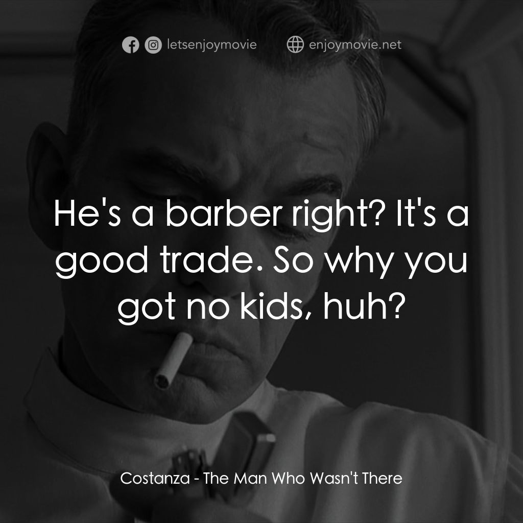 缺席的男人電影對白：Costanza: He's a barber right? It's a good trade. So why you got no kids, huh?