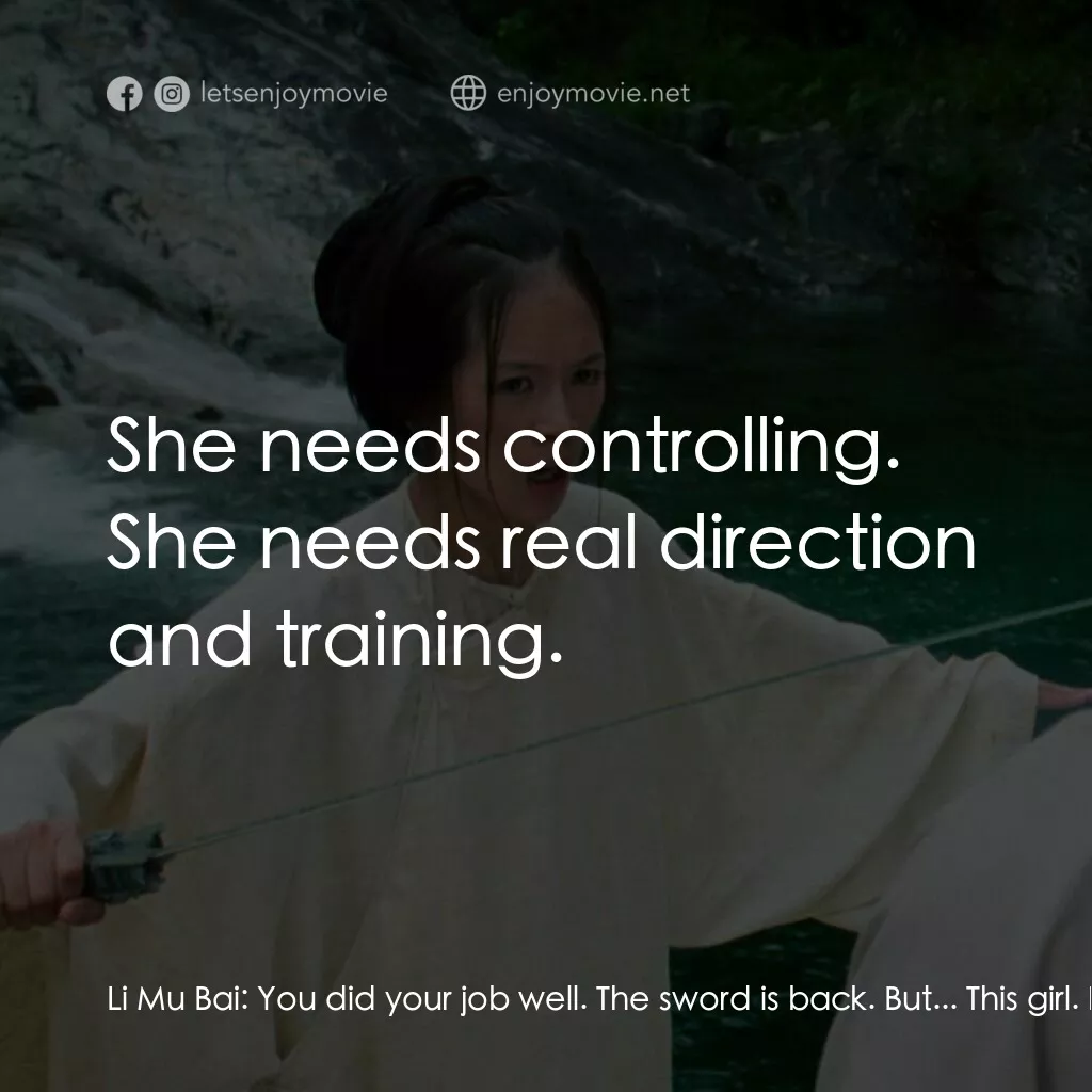 臥虎藏龍電影對白：Li Mu Bai:  You did your job well. The sword is back. But... This girl. I saw her